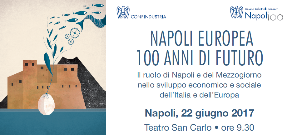 2017 giugno 22  - NAPOLI EUROPEA, 100 ANNI DI FUTURO. Il ruolo di Napoli e del Mezzogiorno nello sviluppo economico e sociale dell'Italia e dell'Europa
